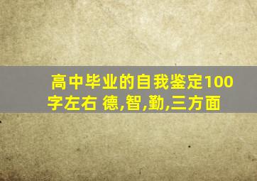 高中毕业的自我鉴定100字左右 德,智,勤,三方面